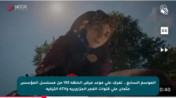 الموسم السابع.. تعرف على موعد عرض الحلقة 195 من مسلسل المؤسس عثمان على قنوات الفجر الجزائرية وATV التركية